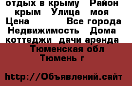 отдых в крыму › Район ­ крым › Улица ­ моя › Цена ­ 1 200 - Все города Недвижимость » Дома, коттеджи, дачи аренда   . Тюменская обл.,Тюмень г.